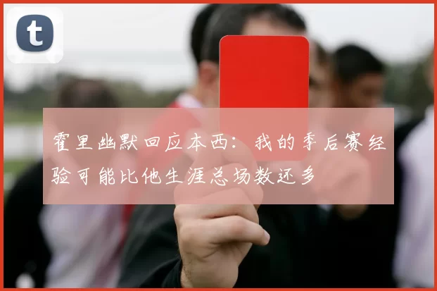 霍里幽默回应本西：我的季后赛经验可能比他生涯总场数还多